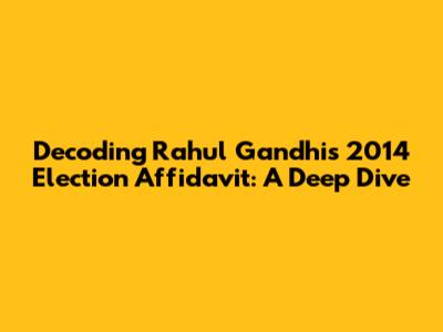 Decoding Rahul Gandhi's 2014 Election Affidavit: A Deep Dive