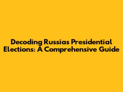Decoding Russia's Presidential Elections: A Comprehensive Guide