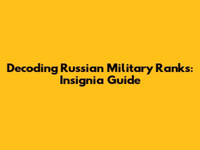 Decoding Russian Military Ranks: Insignia Guide