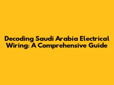 Decoding Saudi Arabia Electrical Wiring: A Comprehensive Guide