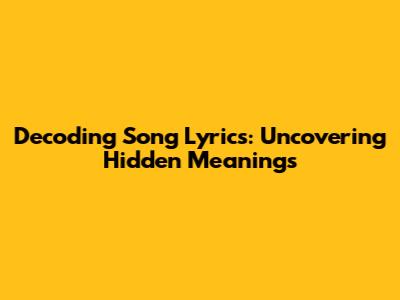 Decoding Song Lyrics: Uncovering Hidden Meanings