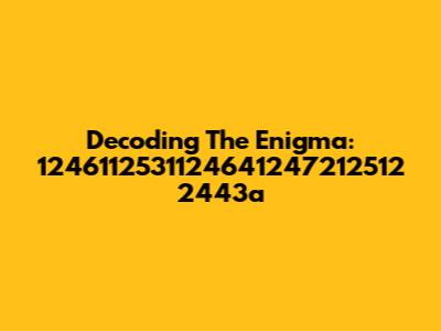 Decoding The Enigma: 1246112531124641247212512 2443a