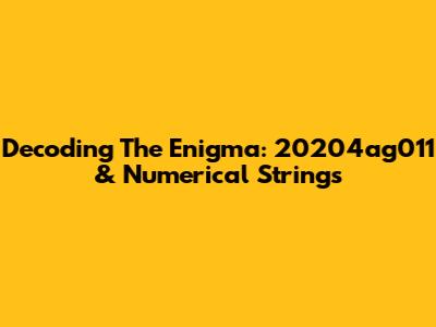 Decoding The Enigma: 20204ag011 & Numerical Strings