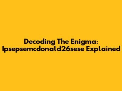 Decoding The Enigma: Ipsepsemcdonald26sese Explained