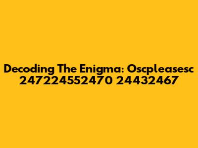 Decoding The Enigma: Oscpleasesc 247224552470 24432467