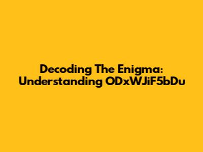 Decoding The Enigma: Understanding ODxWJiF5bDu