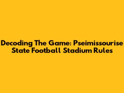 Decoding The Game: Pseimissourise State Football Stadium Rules