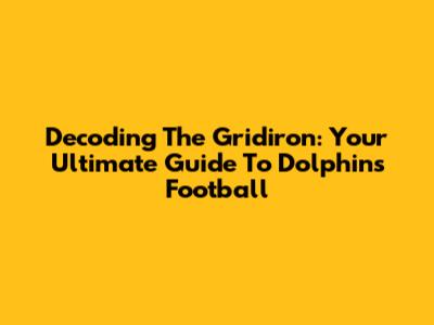 Decoding The Gridiron: Your Ultimate Guide To Dolphins Football