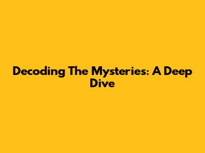 Decoding The Mysteries: A Deep Dive