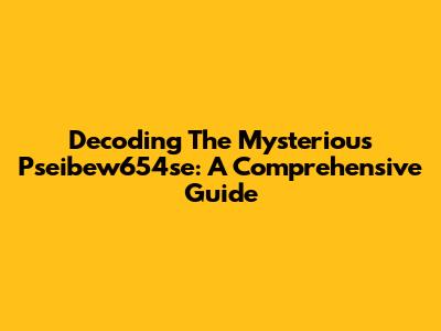 Decoding The Mysterious Pseibew654se: A Comprehensive Guide