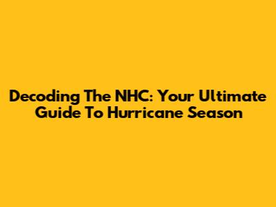 Decoding The NHC: Your Ultimate Guide To Hurricane Season