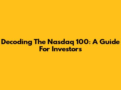 Decoding The Nasdaq 100: A Guide For Investors