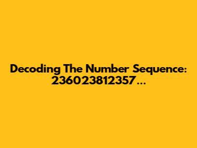 Decoding The Number Sequence: 236023812357...