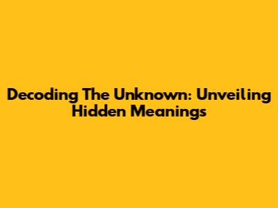 Decoding The Unknown: Unveiling Hidden Meanings