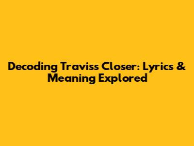 Decoding Travis's Closer: Lyrics & Meaning Explored