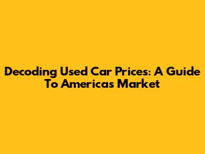Decoding Used Car Prices: A Guide To America's Market