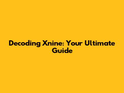 Decoding Xnine: Your Ultimate Guide
