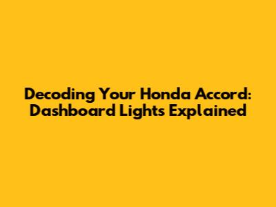 Decoding Your Honda Accord: Dashboard Lights Explained