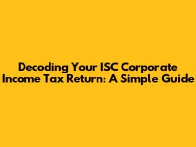 Decoding Your ISC Corporate Income Tax Return: A Simple Guide