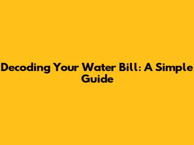 Decoding Your Water Bill: A Simple Guide