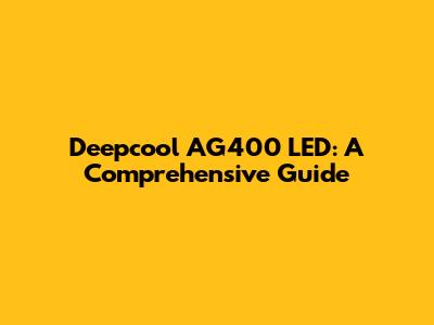 Deepcool AG400 LED: A Comprehensive Guide