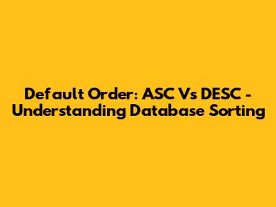 Default Order: ASC Vs DESC - Understanding Database Sorting