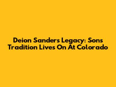 Deion Sanders' Legacy: Sons' Tradition Lives On At Colorado