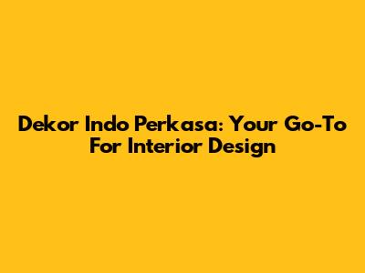 Dekor Indo Perkasa: Your Go-To For Interior Design