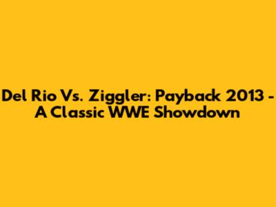 Del Rio Vs. Ziggler: Payback 2013 - A Classic WWE Showdown