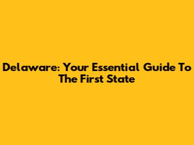 Delaware: Your Essential Guide To The First State