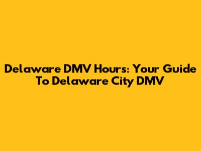 Delaware DMV Hours: Your Guide To Delaware City DMV