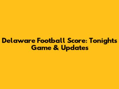 Delaware Football Score: Tonight's Game & Updates
