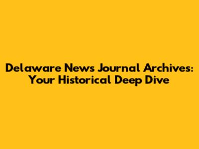 Delaware News Journal Archives: Your Historical Deep Dive