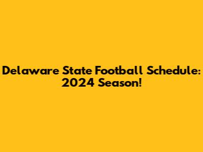 Delaware State Football Schedule: 2024 Season!