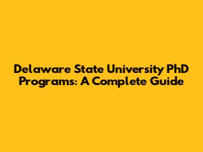 Delaware State University PhD Programs: A Complete Guide