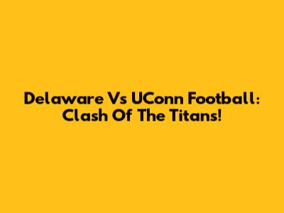 Delaware Vs UConn Football: Clash Of The Titans!