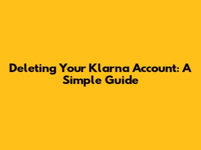 Deleting Your Klarna Account: A Simple Guide