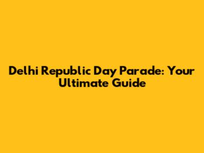 Delhi Republic Day Parade: Your Ultimate Guide