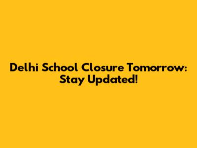 Delhi School Closure Tomorrow: Stay Updated!