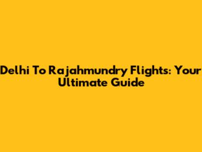 Delhi To Rajahmundry Flights: Your Ultimate Guide