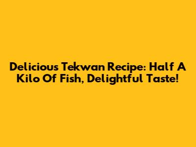 Delicious Tekwan Recipe: Half A Kilo Of Fish, Delightful Taste!