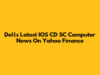 Dell's Latest IOS CD SC Computer News On Yahoo Finance
