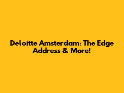 Deloitte Amsterdam: The Edge Address & More!