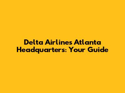 Delta Airlines Atlanta Headquarters: Your Guide