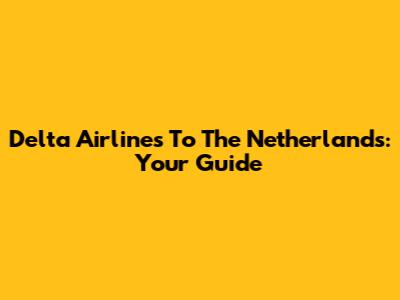Delta Airlines To The Netherlands: Your Guide