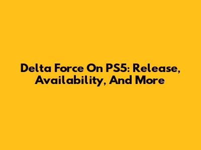 Delta Force On PS5: Release, Availability, And More