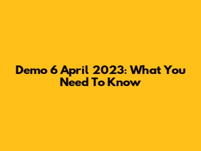 Demo 6 April 2023: What You Need To Know