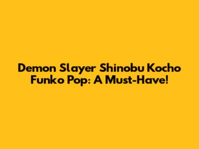 Demon Slayer Shinobu Kocho Funko Pop: A Must-Have!