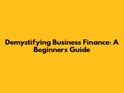 Demystifying Business Finance: A Beginner's Guide