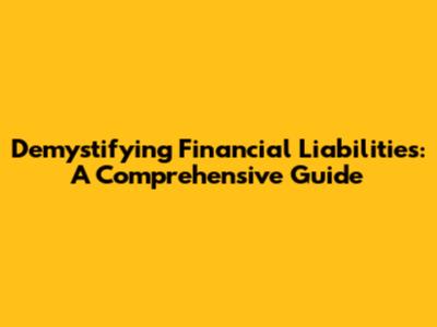 Demystifying Financial Liabilities: A Comprehensive Guide